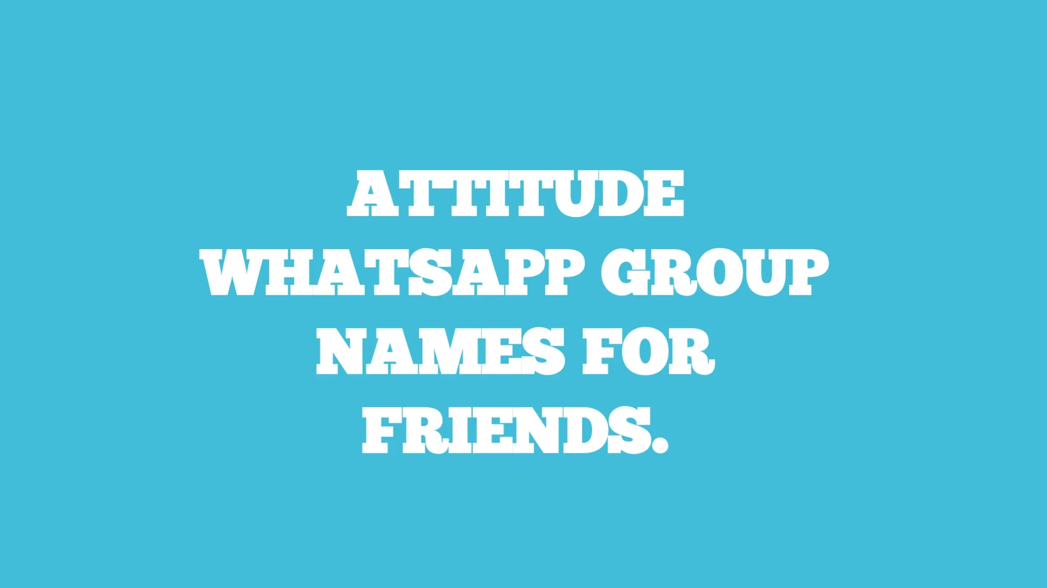 Attitude whatsapp group names for friends.